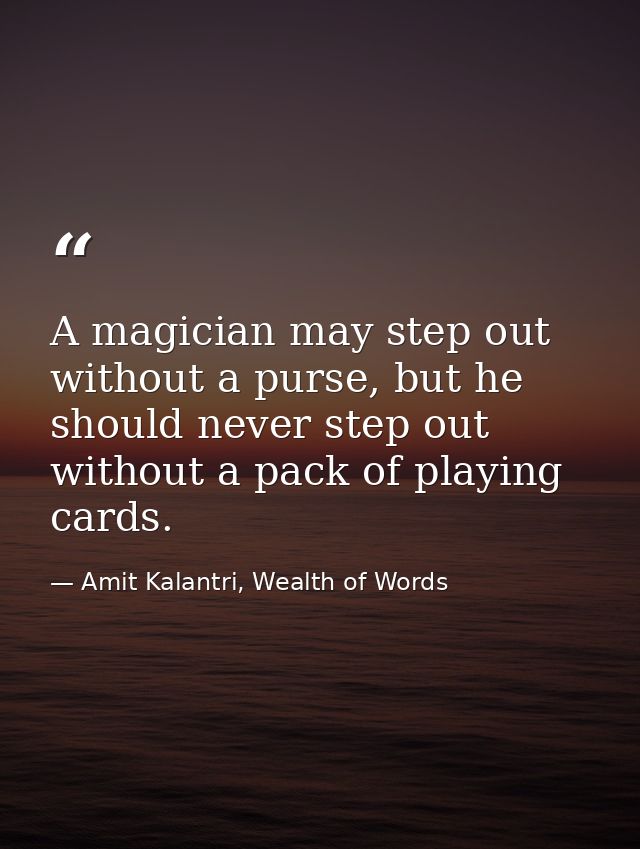 A magician may step out without a purse, but he should never step out without a pack of playing cards. — Amit Kalantri, Wealth of Words
