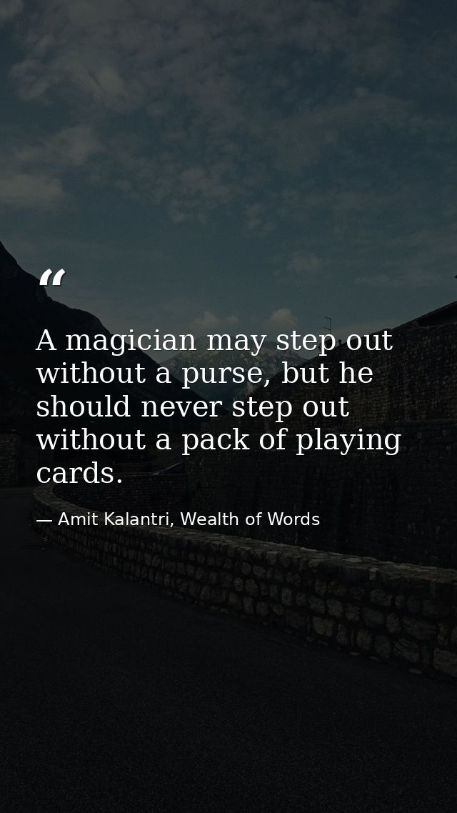 A magician may step out without a purse, but he should never step out without a pack of playing cards. — Amit Kalantri, Wealth of Words