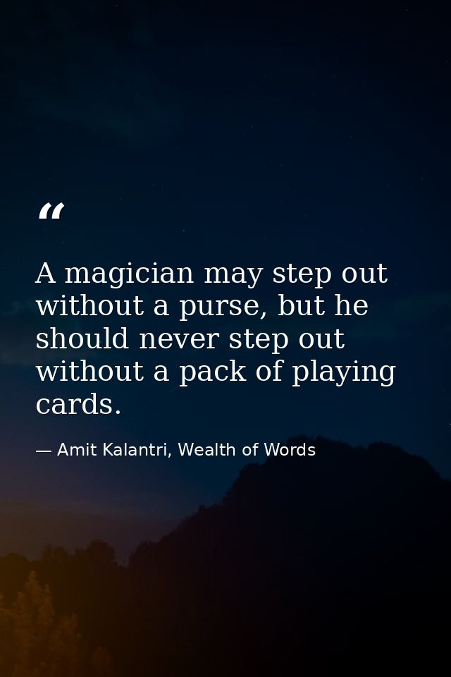 A magician may step out without a purse, but he should never step out without a pack of playing cards. — Amit Kalantri, Wealth of Words