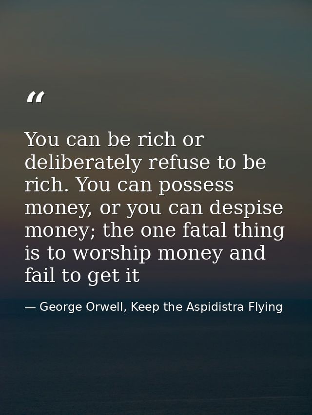 You can be rich or deliberately refuse to be rich. You can possess money, or you can despise money; the one fatal thing  — George Orwell, Keep the Aspidistra Flying