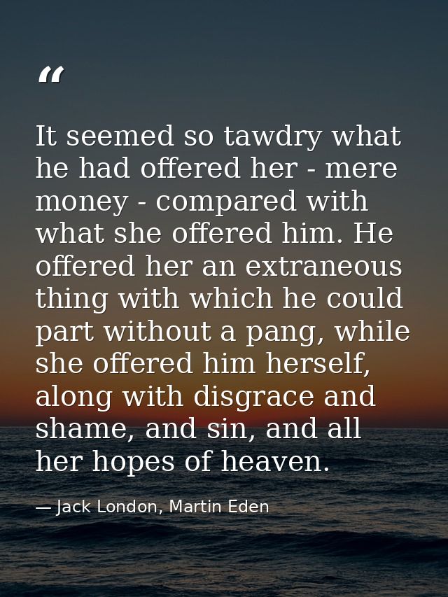 It seemed so tawdry what he had offered her - mere money - compared with what she offered him. He offered her an extrane — Jack London, Martin Eden