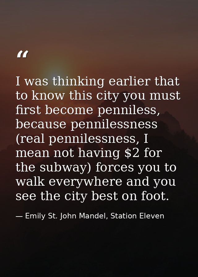 I was thinking earlier that to know this city you must first become penniless, because pennilessness (real pennilessness — Emily St. John Mandel, Station Eleven