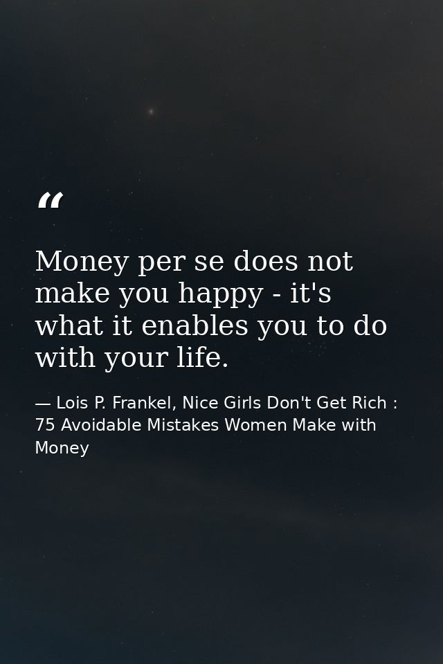 Money per se does not make you happy - it's what it enables you to do with your life. — Lois P. Frankel, Nice Girls Don't Get Rich : 75 Avoidable Mistakes Women Make with Money