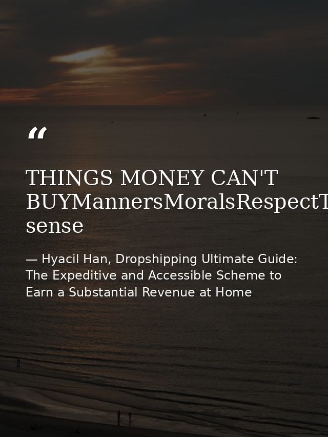 THINGS MONEY CAN'T BUYMannersMoralsRespectTrustPatienceClassIntegrityLoveCharacterCommon sense — Hyacil Han, Dropshipping Ultimate Guide: The Expeditive and Accessible Scheme to Earn a Substantial Revenue at Home