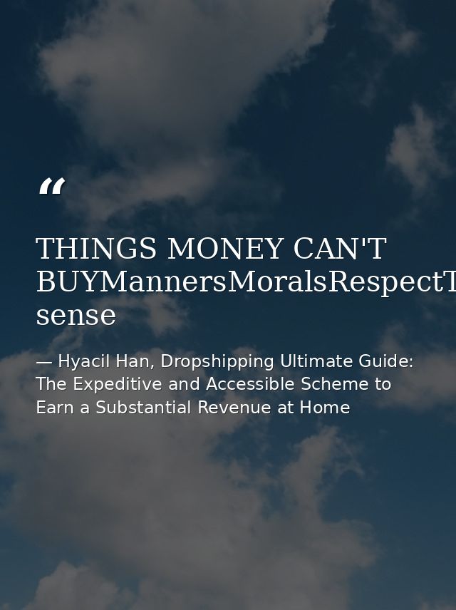 THINGS MONEY CAN'T BUYMannersMoralsRespectTrustPatienceClassIntegrityLoveCharacterCommon sense — Hyacil Han, Dropshipping Ultimate Guide: The Expeditive and Accessible Scheme to Earn a Substantial Revenue at Home