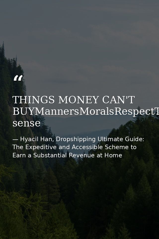 THINGS MONEY CAN'T BUYMannersMoralsRespectTrustPatienceClassIntegrityLoveCharacterCommon sense — Hyacil Han, Dropshipping Ultimate Guide: The Expeditive and Accessible Scheme to Earn a Substantial Revenue at Home