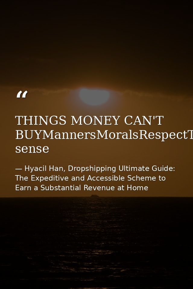 THINGS MONEY CAN'T BUYMannersMoralsRespectTrustPatienceClassIntegrityLoveCharacterCommon sense — Hyacil Han, Dropshipping Ultimate Guide: The Expeditive and Accessible Scheme to Earn a Substantial Revenue at Home