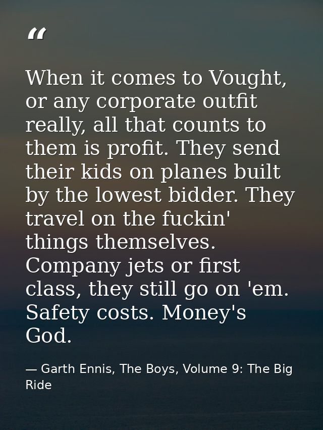 When it comes to Vought, or any corporate outfit really, all that counts to them is profit. They send their kids on plan — Garth Ennis, The Boys, Volume 9: The Big Ride