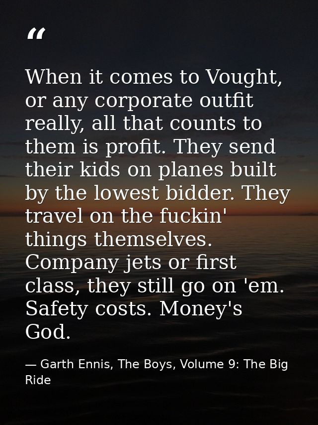 When it comes to Vought, or any corporate outfit really, all that counts to them is profit. They send their kids on plan — Garth Ennis, The Boys, Volume 9: The Big Ride