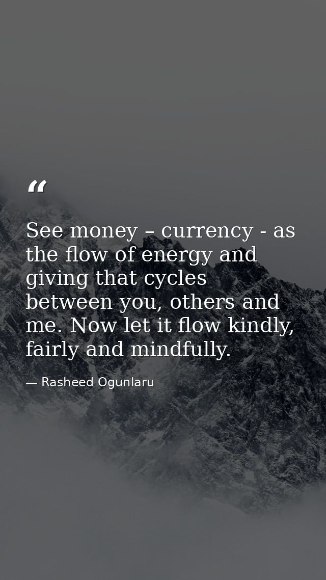 See money – currency - as the flow of energy and giving that cycles between you, others and me. Now let it flow kindly,  — Rasheed Ogunlaru