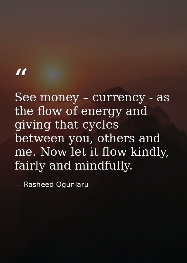 See money – currency - as the flow of energy and giving that cycles between you, others and me. Now let it flow kindly,  — Rasheed Ogunlaru
