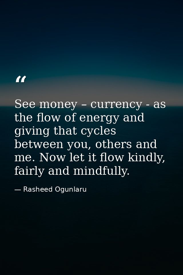 See money – currency - as the flow of energy and giving that cycles between you, others and me. Now let it flow kindly,  — Rasheed Ogunlaru