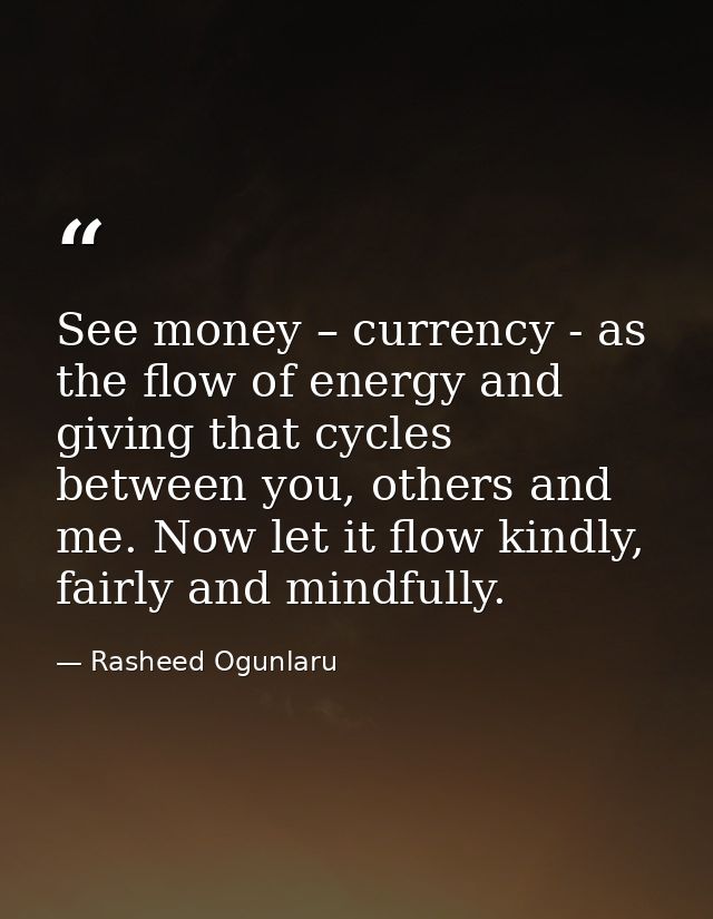 See money – currency - as the flow of energy and giving that cycles between you, others and me. Now let it flow kindly,  — Rasheed Ogunlaru