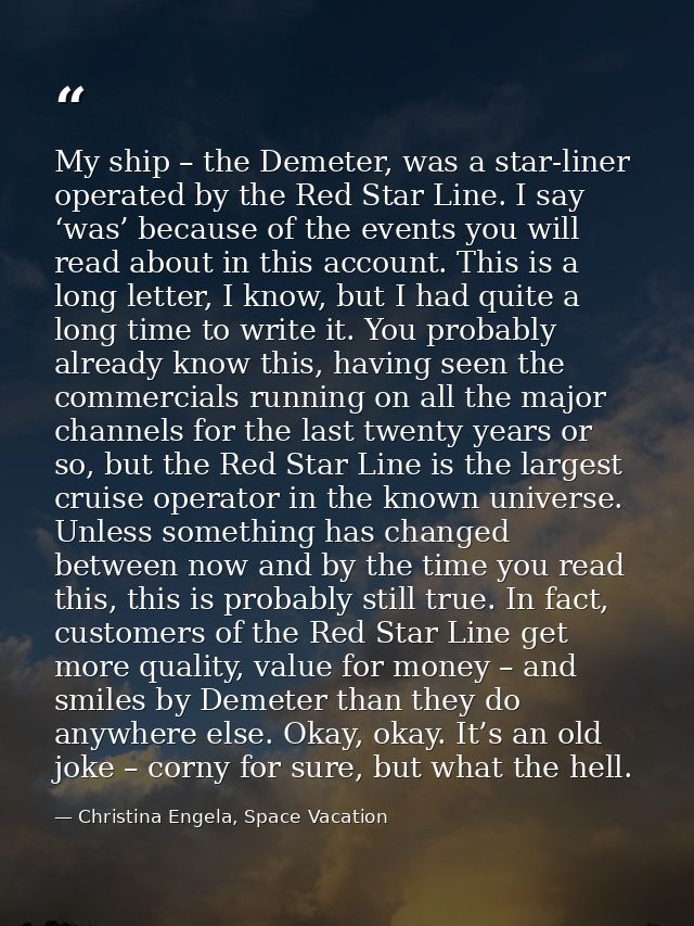 My ship – the Demeter, was a star-liner operated by the Red Star Line. I say ‘was’ because of the events you will read a — Christina Engela, Space Vacation