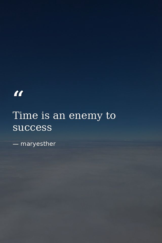 Time is an enemy to success — maryesther