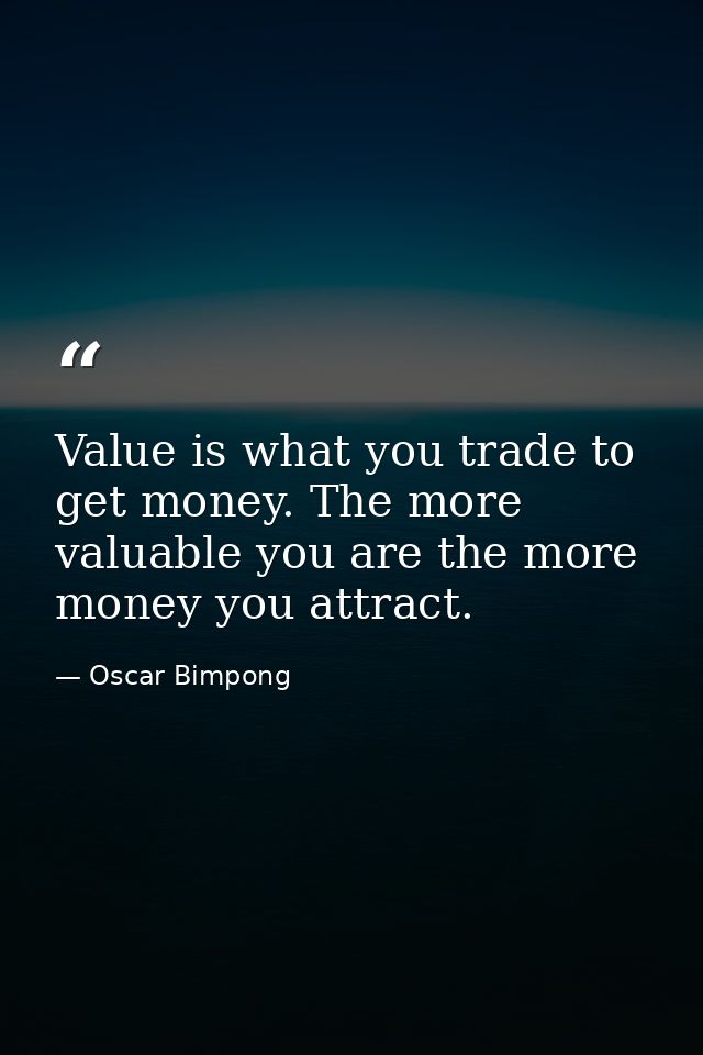 Value is what you trade to get money. The more valuable you are the more money you attract. — Oscar Bimpong