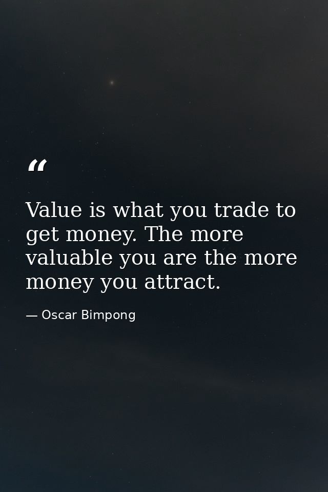 Value is what you trade to get money. The more valuable you are the more money you attract. — Oscar Bimpong