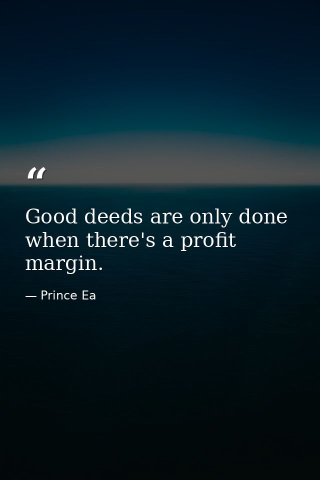 Good deeds are only done when there's a profit margin. — Prince Ea