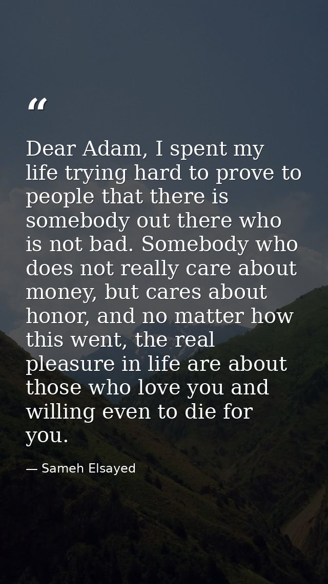Dear Adam, I spent my life trying hard to prove to people that there is somebody out there who is not bad. Somebody who  — Sameh Elsayed