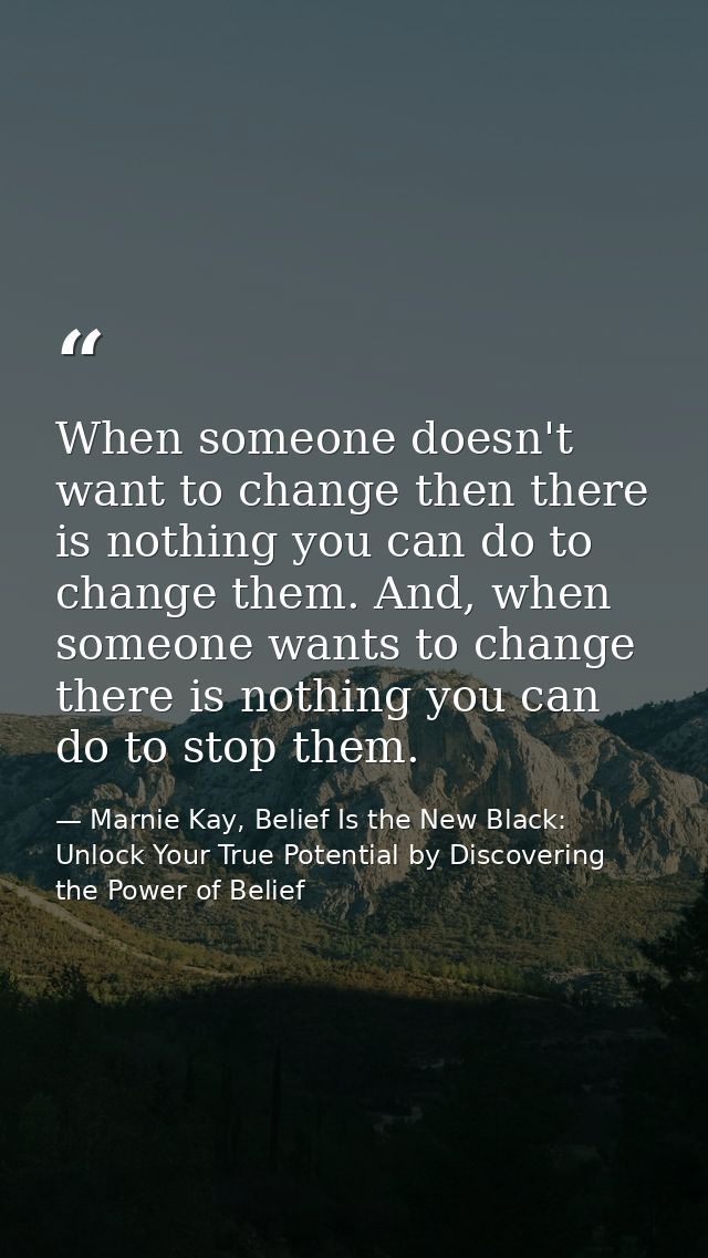 When someone doesn't want to change then there is nothing you can do to change them. And, when someone wants to change t — Marnie Kay, Belief Is the New Black: Unlock Your True Potential by Discovering the Power of Belief
