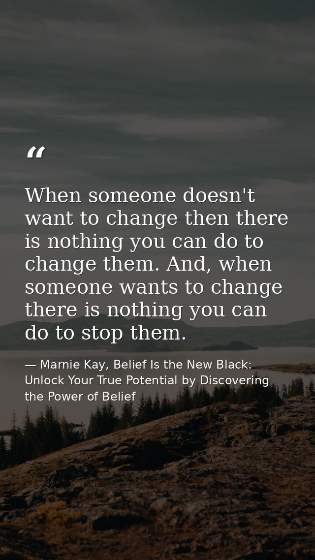 When someone doesn't want to change then there is nothing you can do to change them. And, when someone wants to change t — Marnie Kay, Belief Is the New Black: Unlock Your True Potential by Discovering the Power of Belief