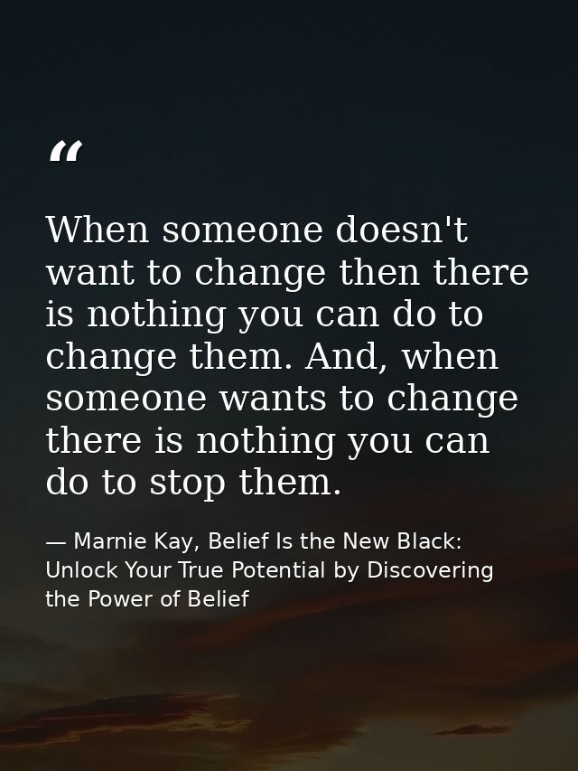 When someone doesn't want to change then there is nothing you can do to change them. And, when someone wants to change t — Marnie Kay, Belief Is the New Black: Unlock Your True Potential by Discovering the Power of Belief