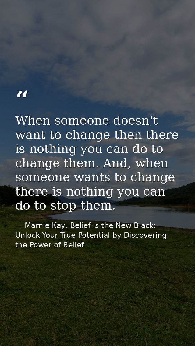 When someone doesn't want to change then there is nothing you can do to change them. And, when someone wants to change t — Marnie Kay, Belief Is the New Black: Unlock Your True Potential by Discovering the Power of Belief