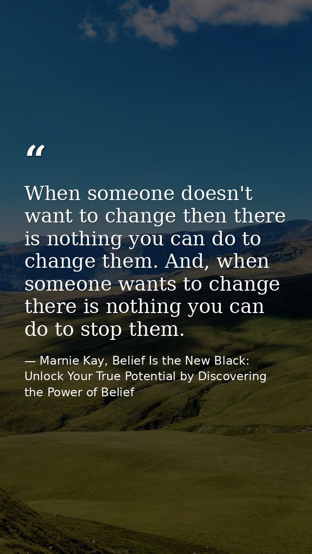 When someone doesn't want to change then there is nothing you can do to change them. And, when someone wants to change t — Marnie Kay, Belief Is the New Black: Unlock Your True Potential by Discovering the Power of Belief