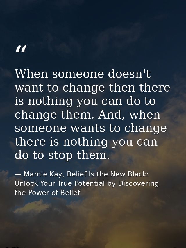 When someone doesn't want to change then there is nothing you can do to change them. And, when someone wants to change t — Marnie Kay, Belief Is the New Black: Unlock Your True Potential by Discovering the Power of Belief