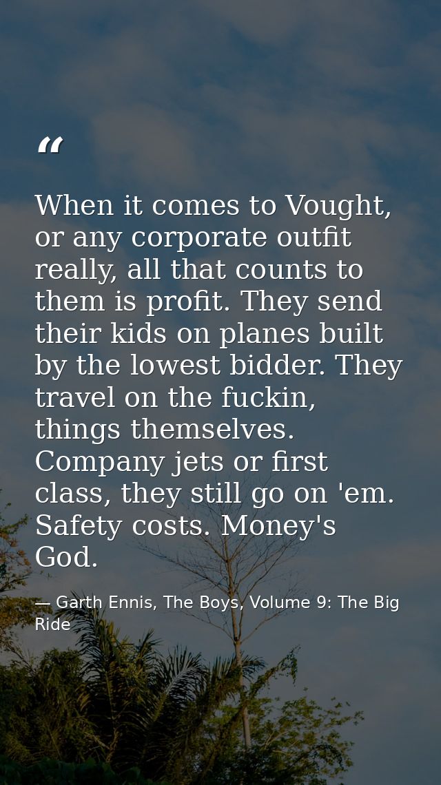 When it comes to Vought, or any corporate outfit really, all that counts to them is profit. They send their kids on plan — Garth Ennis, The Boys, Volume 9: The Big Ride