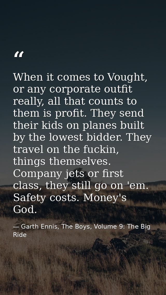 When it comes to Vought, or any corporate outfit really, all that counts to them is profit. They send their kids on plan — Garth Ennis, The Boys, Volume 9: The Big Ride