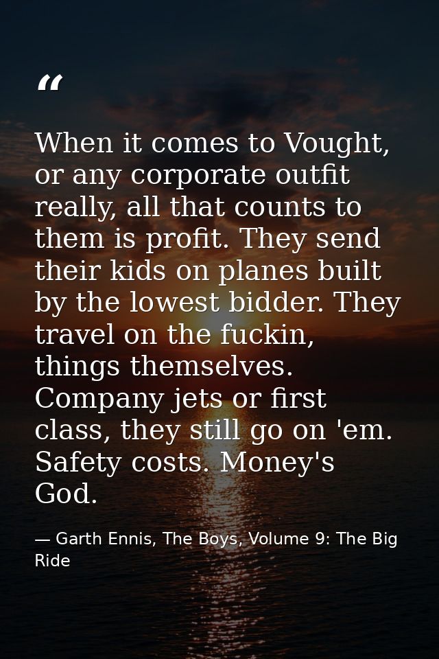 When it comes to Vought, or any corporate outfit really, all that counts to them is profit. They send their kids on plan — Garth Ennis, The Boys, Volume 9: The Big Ride