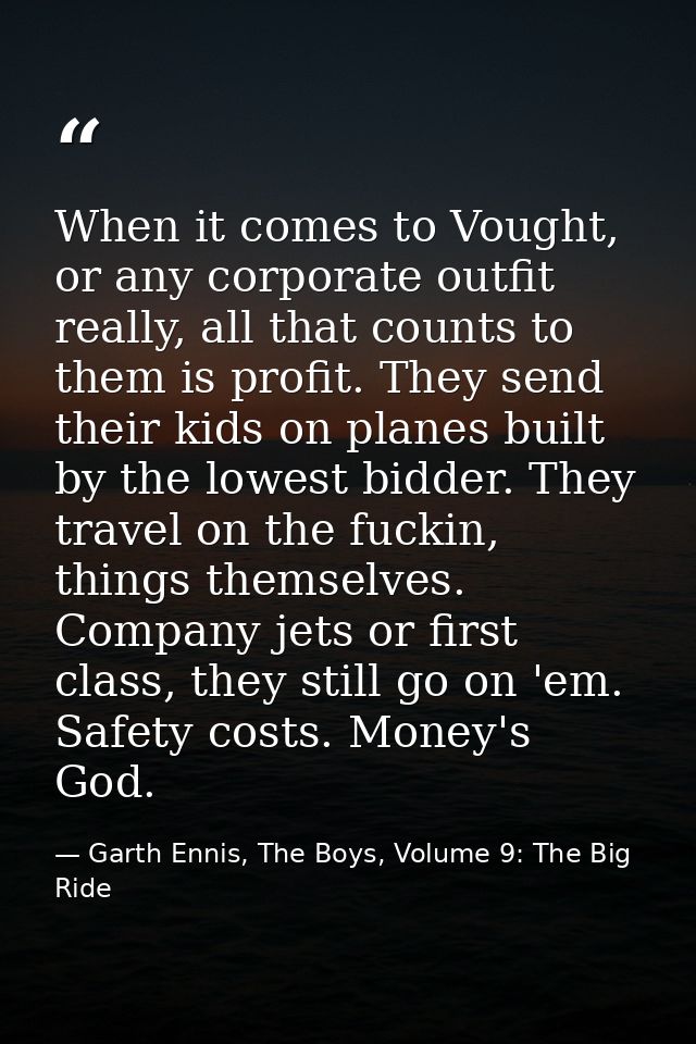 When it comes to Vought, or any corporate outfit really, all that counts to them is profit. They send their kids on plan — Garth Ennis, The Boys, Volume 9: The Big Ride