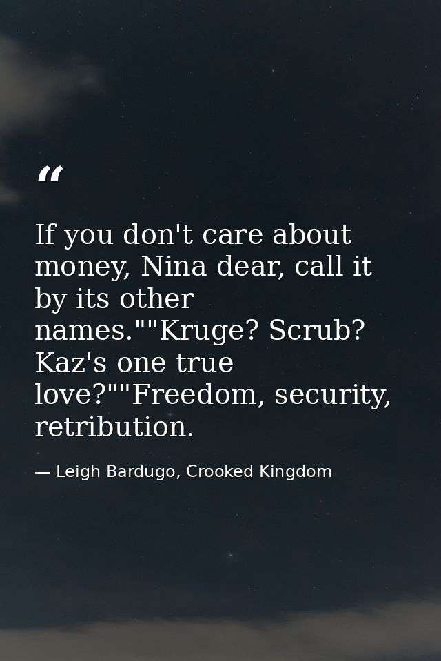 If you don't care about money, Nina dear, call it by its other names.""Kruge? Scrub? Kaz's one true love?""Freedom, secu — Leigh Bardugo, Crooked Kingdom