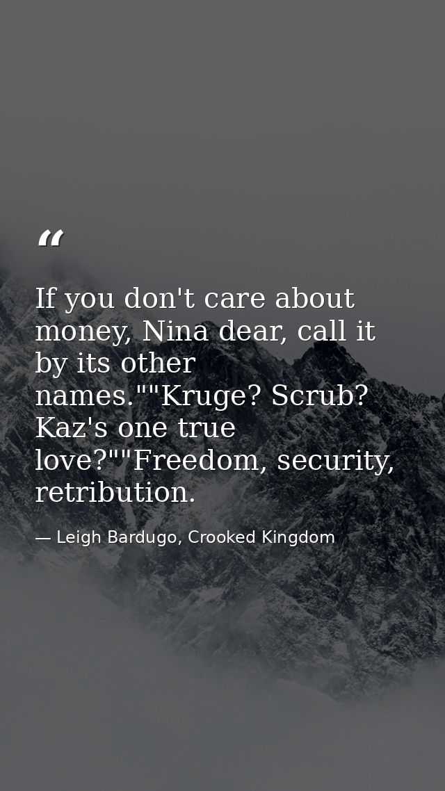 If you don't care about money, Nina dear, call it by its other names.""Kruge? Scrub? Kaz's one true love?""Freedom, secu — Leigh Bardugo, Crooked Kingdom