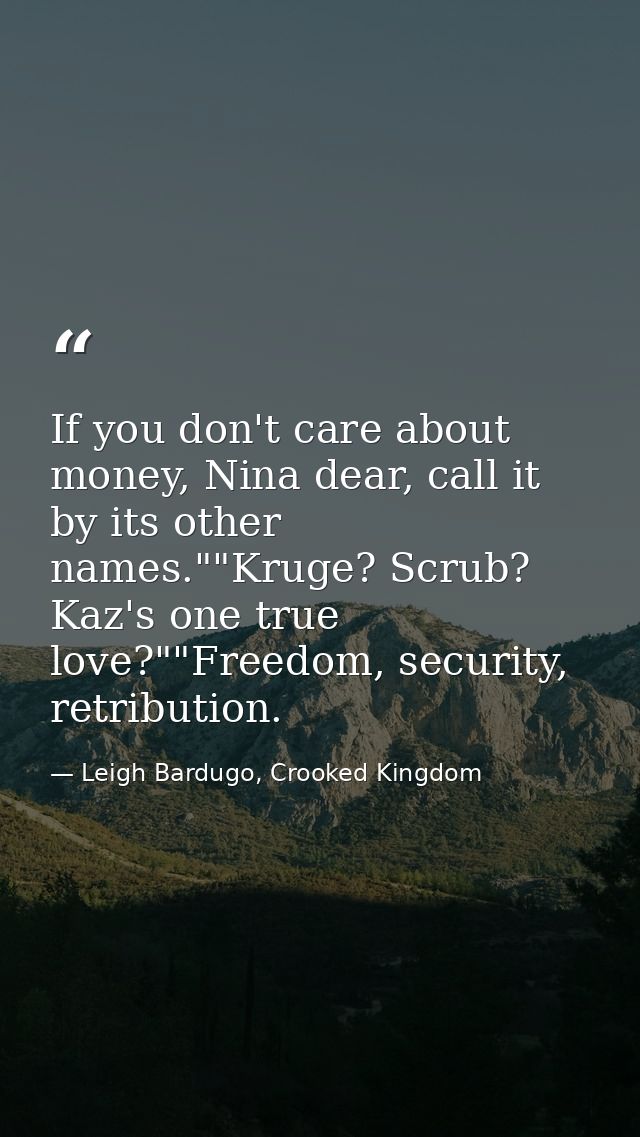If you don't care about money, Nina dear, call it by its other names.""Kruge? Scrub? Kaz's one true love?""Freedom, secu — Leigh Bardugo, Crooked Kingdom
