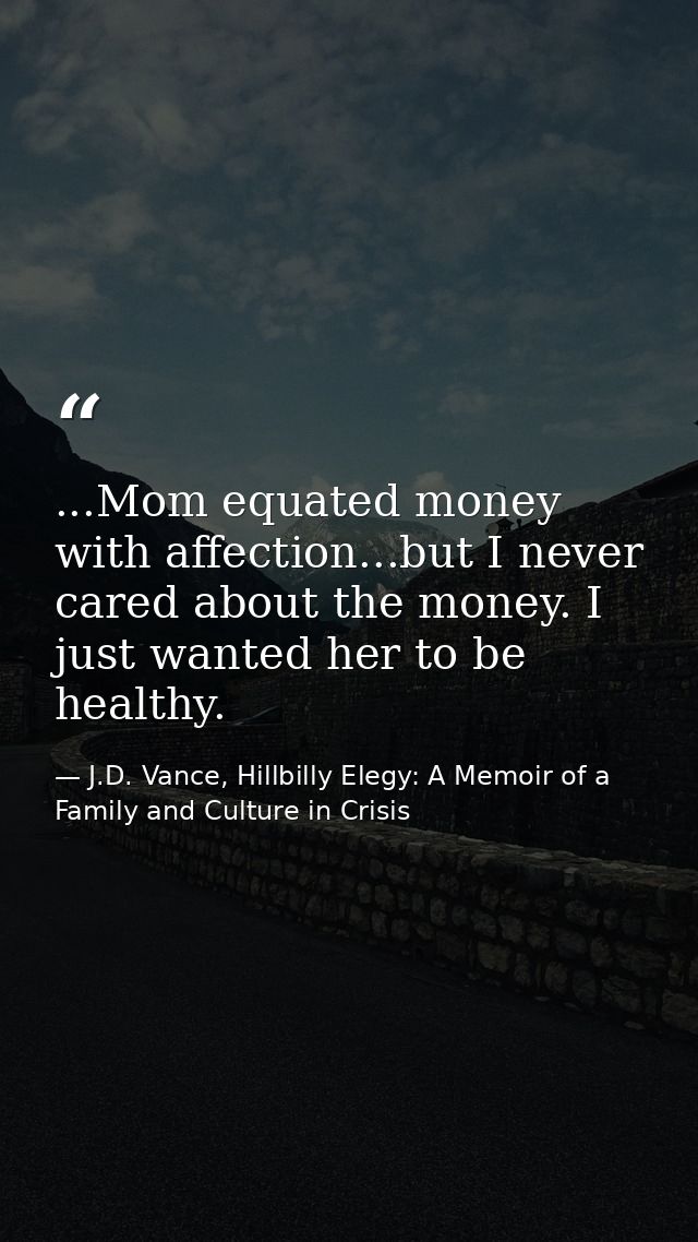 ...Mom equated money with affection...but I never cared about the money. I just wanted her to be healthy. — J.D. Vance, Hillbilly Elegy: A Memoir of a Family and Culture in Crisis