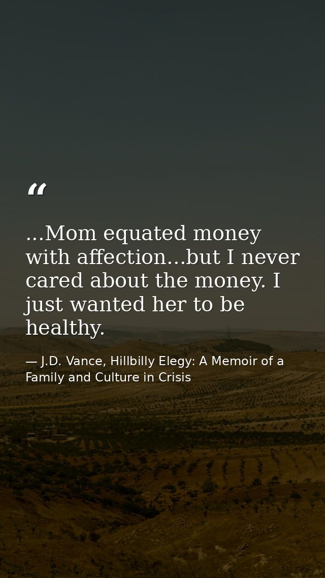 ...Mom equated money with affection...but I never cared about the money. I just wanted her to be healthy. — J.D. Vance, Hillbilly Elegy: A Memoir of a Family and Culture in Crisis