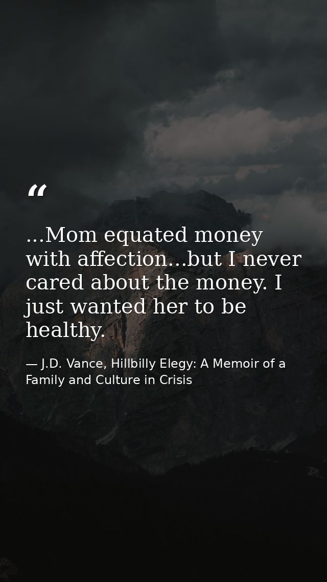 ...Mom equated money with affection...but I never cared about the money. I just wanted her to be healthy. — J.D. Vance, Hillbilly Elegy: A Memoir of a Family and Culture in Crisis