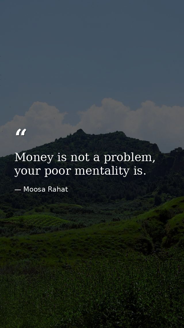 Money is not a problem, your poor mentality is. — Moosa Rahat