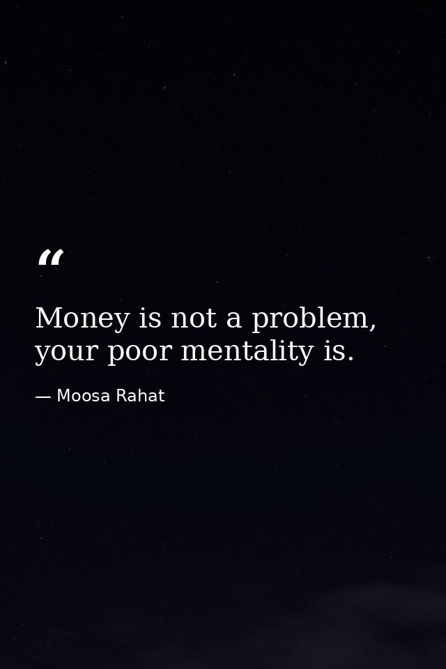 Money is not a problem, your poor mentality is. — Moosa Rahat