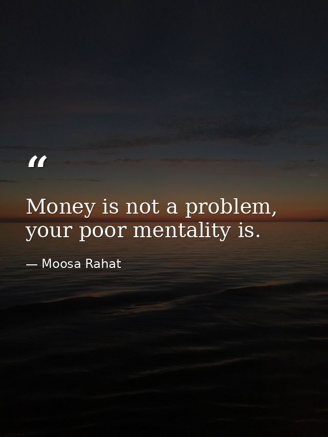 Money is not a problem, your poor mentality is. — Moosa Rahat