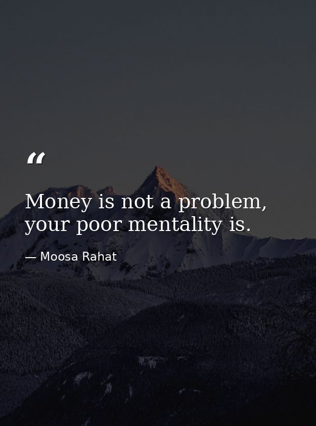 Money is not a problem, your poor mentality is. — Moosa Rahat