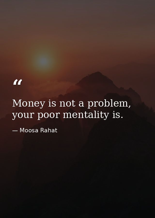 Money is not a problem, your poor mentality is. — Moosa Rahat