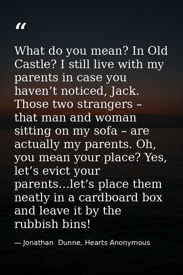 What do you mean? In Old Castle? I still live with my parents in case you haven’t noticed, Jack. Those two strangers – t — Jonathan  Dunne, Hearts Anonymous