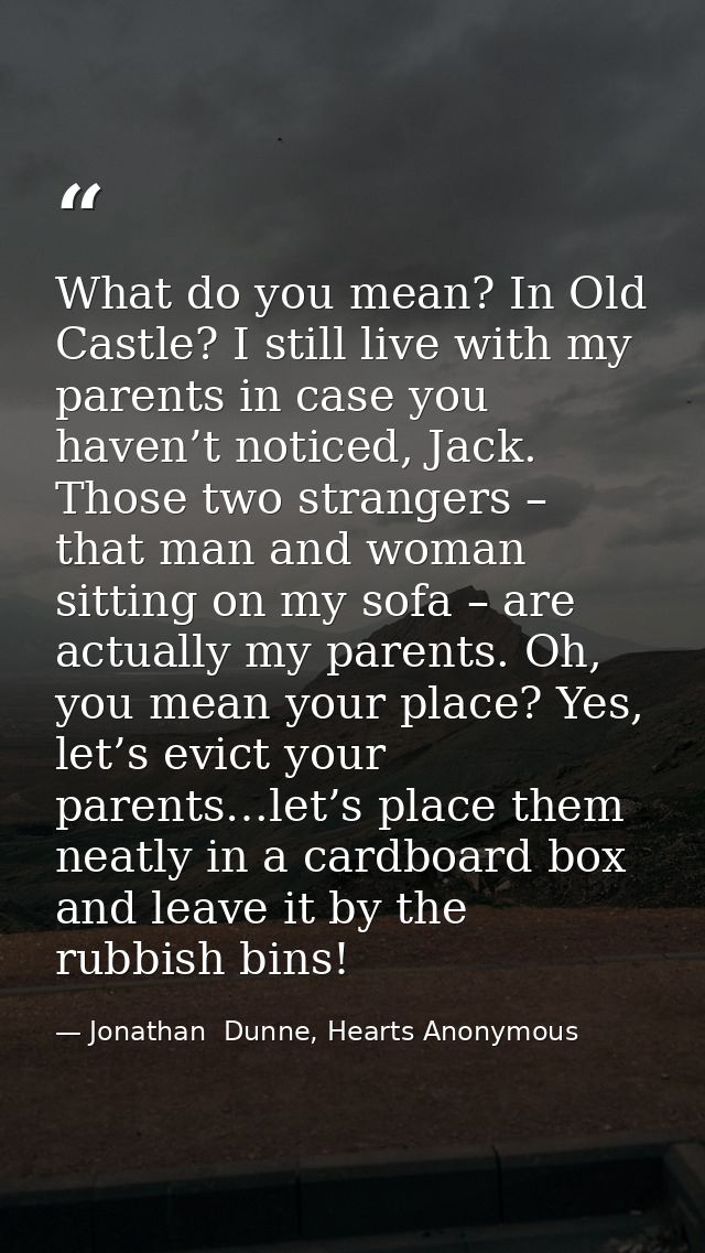 What do you mean? In Old Castle? I still live with my parents in case you haven’t noticed, Jack. Those two strangers – t — Jonathan  Dunne, Hearts Anonymous