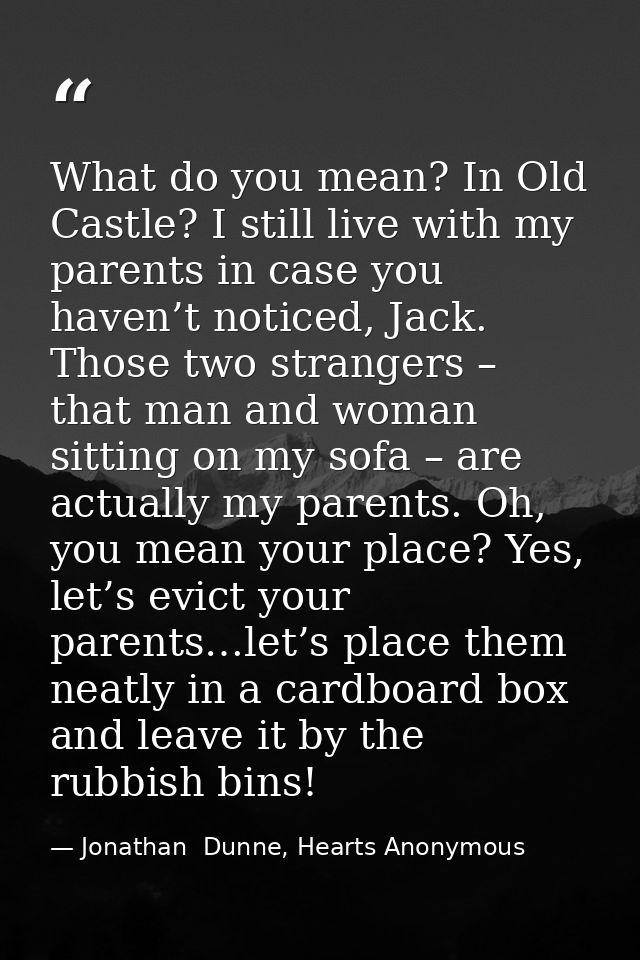 What do you mean? In Old Castle? I still live with my parents in case you haven’t noticed, Jack. Those two strangers – t — Jonathan  Dunne, Hearts Anonymous