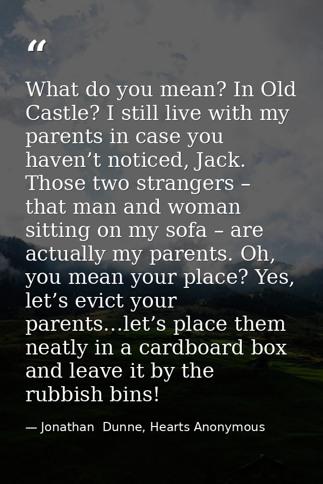 What do you mean? In Old Castle? I still live with my parents in case you haven’t noticed, Jack. Those two strangers – t — Jonathan  Dunne, Hearts Anonymous