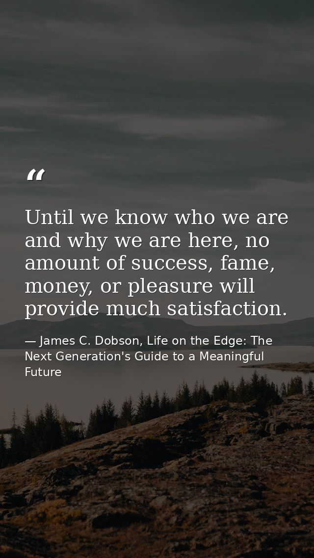 Until we know who we are and why we are here, no amount of success, fame, money, or pleasure will provide much satisfact — James C. Dobson, Life on the Edge: The Next Generation's Guide to a Meaningful Future