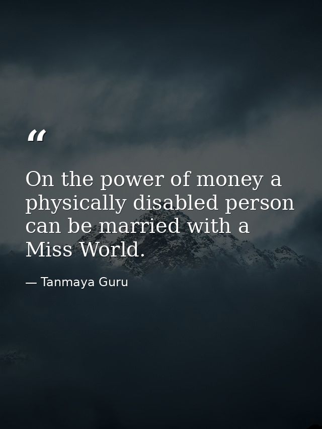 On the power of money a physically disabled person can be married with a Miss World. — Tanmaya Guru